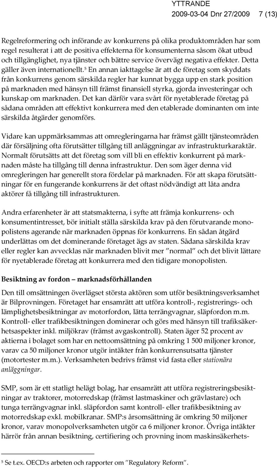 5 En annan iakttagelse är att de företag som skyddats från konkurrens genom särskilda regler har kunnat bygga upp en stark position på marknaden med hänsyn till främst finansiell styrka, gjorda