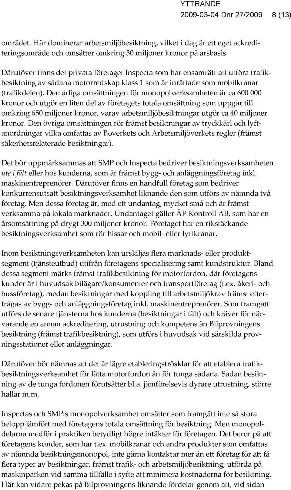 Den årliga omsättningen för monopolverksamheten är ca 600 000 kronor och utgör en liten del av företagets totala omsättning som uppgår till omkring 650 miljoner kronor, varav arbetsmiljöbesiktningar