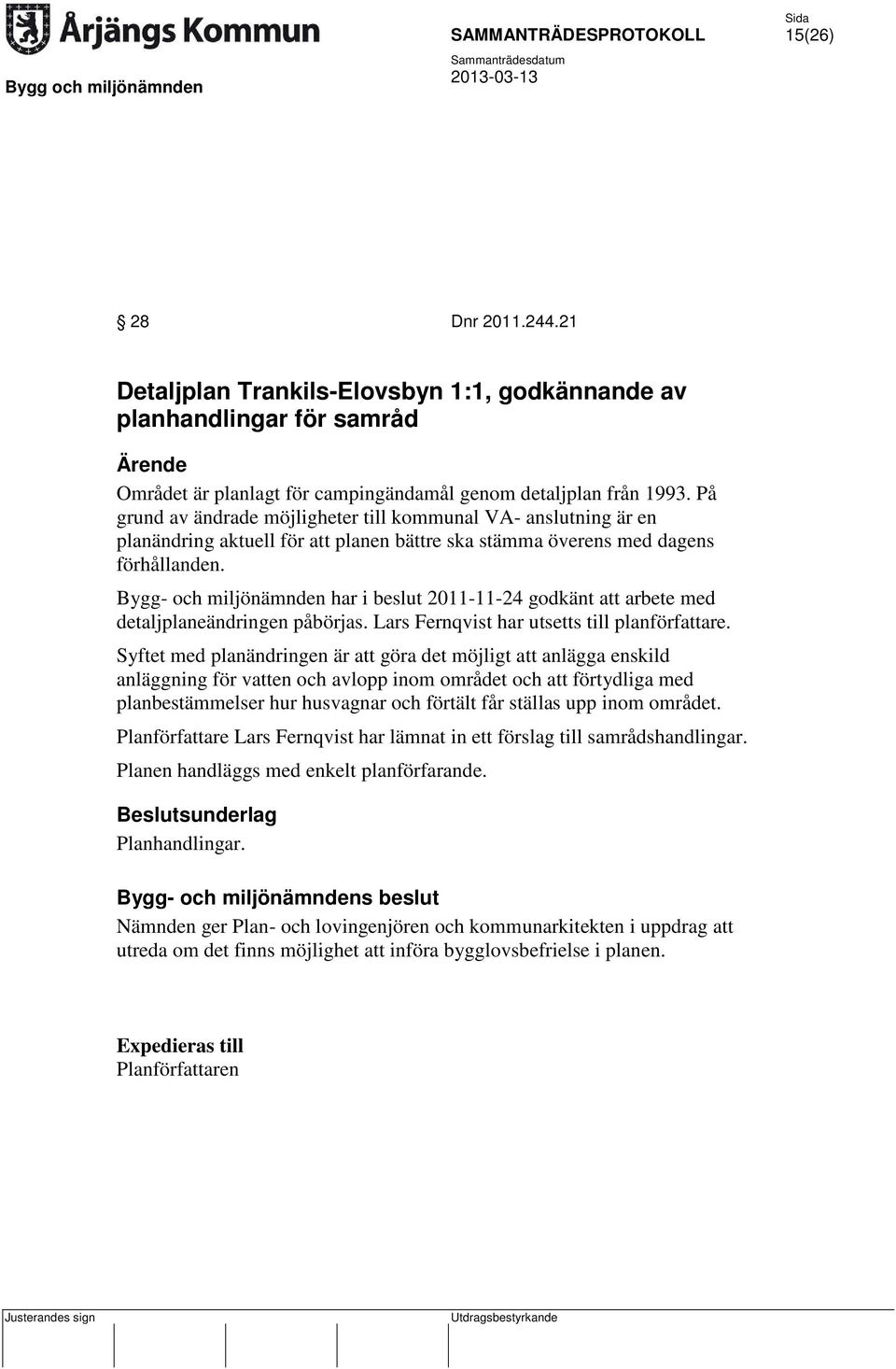 Bygg- och miljönämnden har i beslut 2011-11-24 godkänt att arbete med detaljplaneändringen påbörjas. Lars Fernqvist har utsetts till planförfattare.