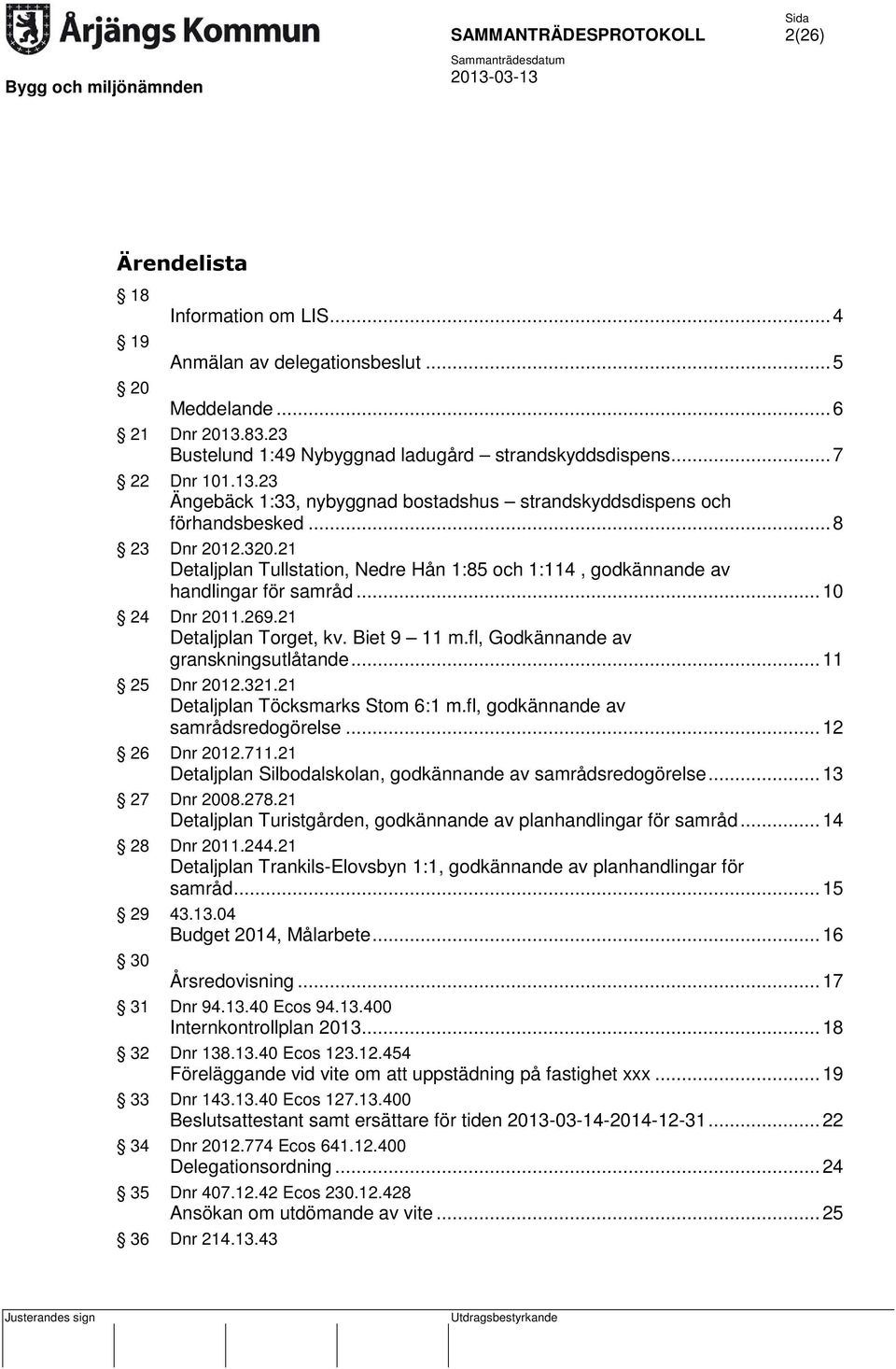 fl, Godkännande av granskningsutlåtande... 11 25 Dnr 2012.321.21 Detaljplan Töcksmarks Stom 6:1 m.fl, godkännande av samrådsredogörelse... 12 26 Dnr 2012.711.