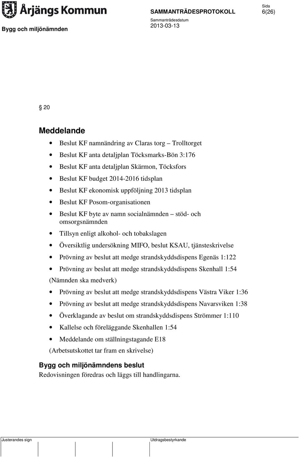 undersökning MIFO, beslut KSAU, tjänsteskrivelse Prövning av beslut att medge strandskyddsdispens Egenäs 1:122 Prövning av beslut att medge strandskyddsdispens Skenhall 1:54 (Nämnden ska medverk)