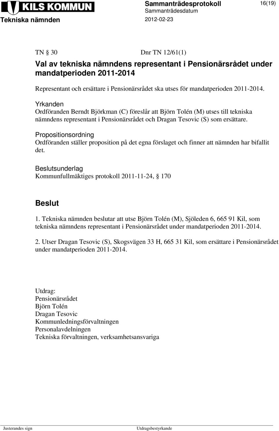 Propositionsordning Ordföranden ställer proposition på det egna förslaget och finner att nämnden har bifallit det. sunderlag Kommunfullmäktiges protokoll 2011-11-24, 170 1.