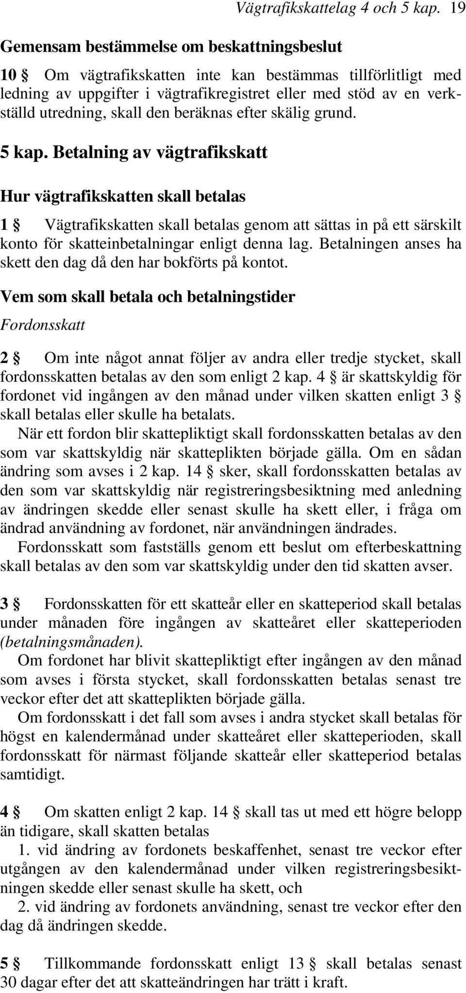 Betalning av vägtrafikskatt Hur vägtrafikskatten skall betalas 1 Vägtrafikskatten skall betalas genom att sättas in på ett särskilt konto för skatteinbetalningar enligt denna lag.