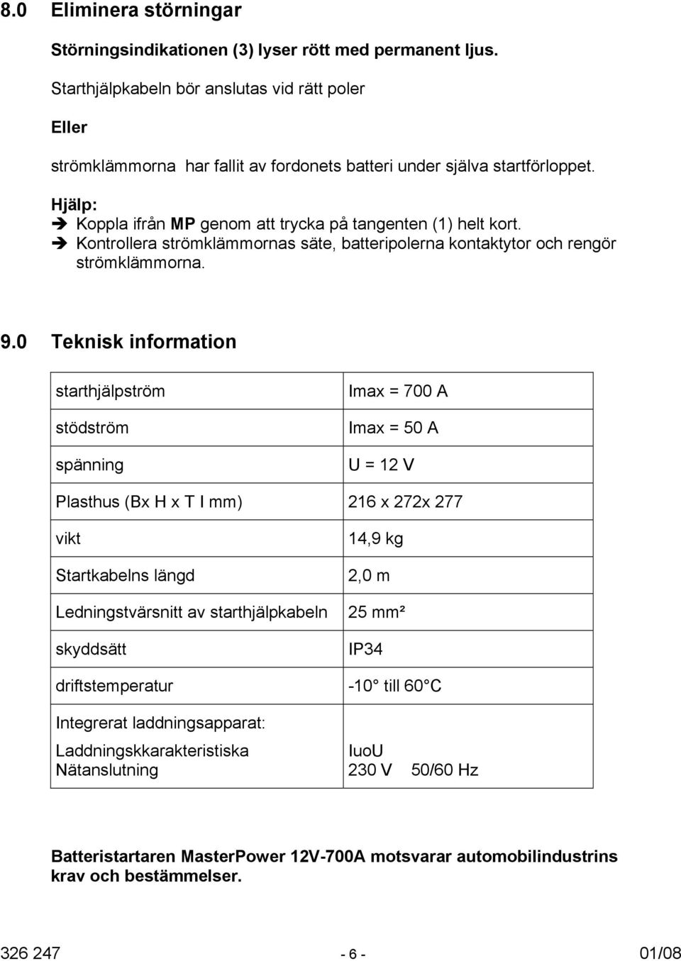 Kontrollera strömklämmornas säte, batteripolerna kontaktytor och rengör strömklämmorna. 9.