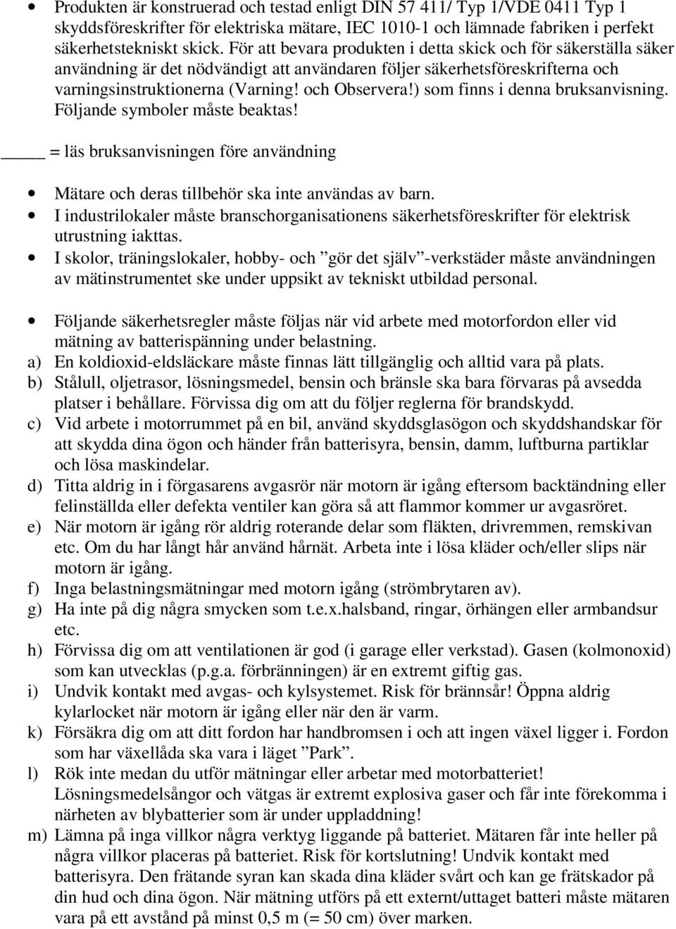 ) som finns i denna bruksanvisning. Följande symboler måste beaktas! = läs bruksanvisningen före användning Mätare och deras tillbehör ska inte användas av barn.