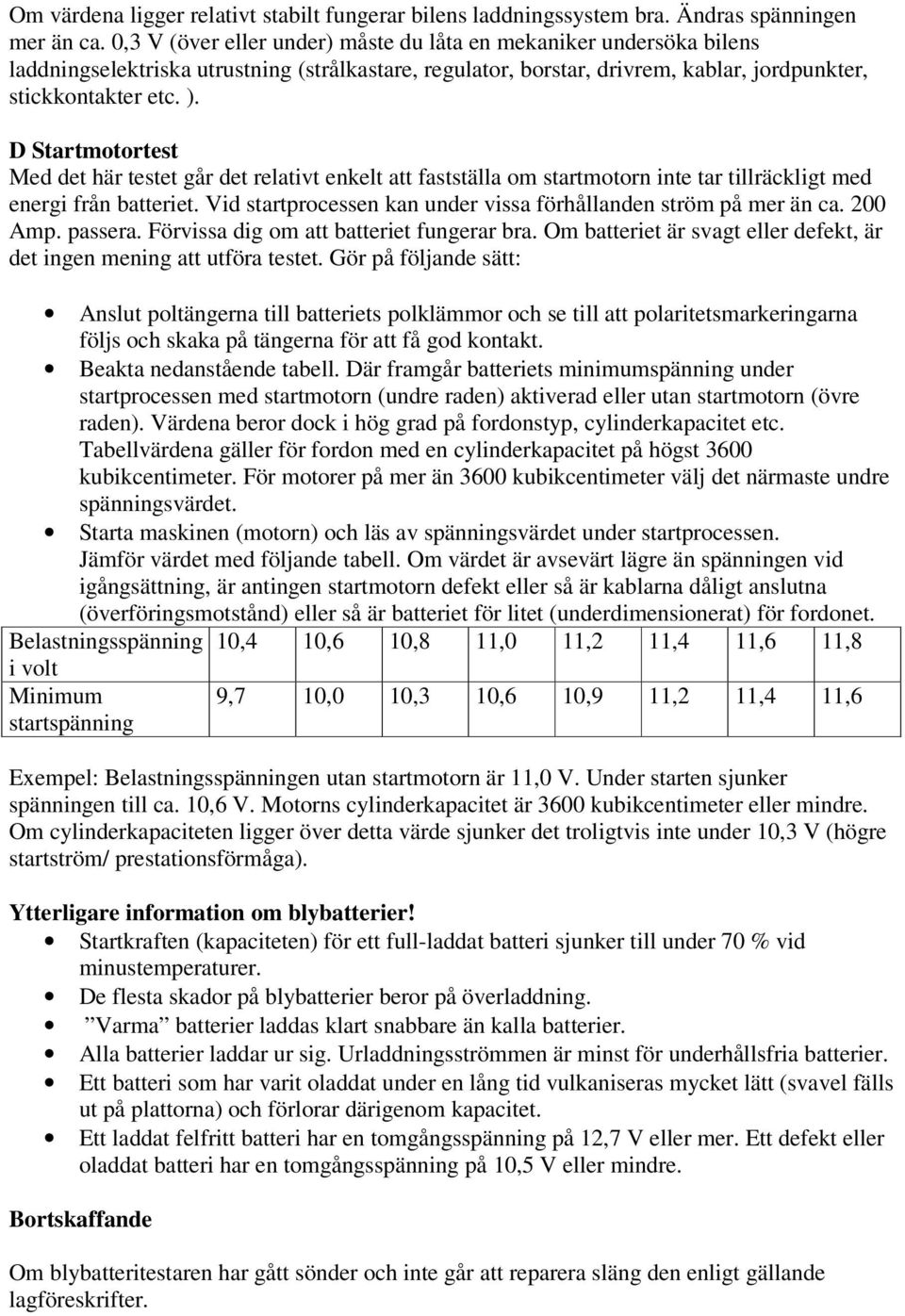 D Startmotortest Med det här testet går det relativt enkelt att fastställa om startmotorn inte tar tillräckligt med energi från batteriet.