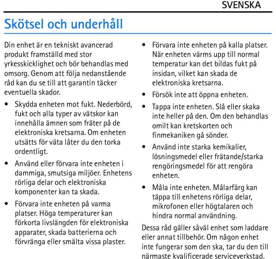 Nederbörd, fukt och alla typer av vätskor kan innehålla ämnen som fräter på de elektroniska kretsarna. Om enheten utsätts för väta låter du den torka ordentligt.