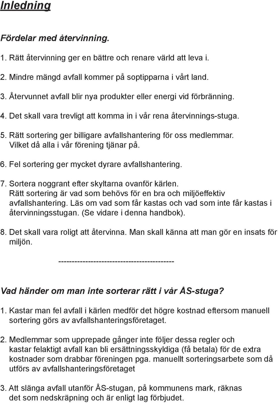 Rätt sortering ger billigare avfallshantering för oss medlemmar. Vilket då alla i vår förening tjänar på. 6. Fel sortering ger mycket dyrare avfallshantering. 7.