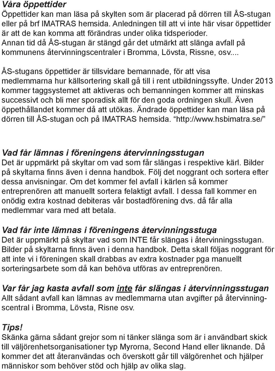 Annan tid då ÅS-stugan är stängd går det utmärkt att slänga avfall på kommunens återvinningscentraler i Bromma, Lövsta, Rissne, osv.