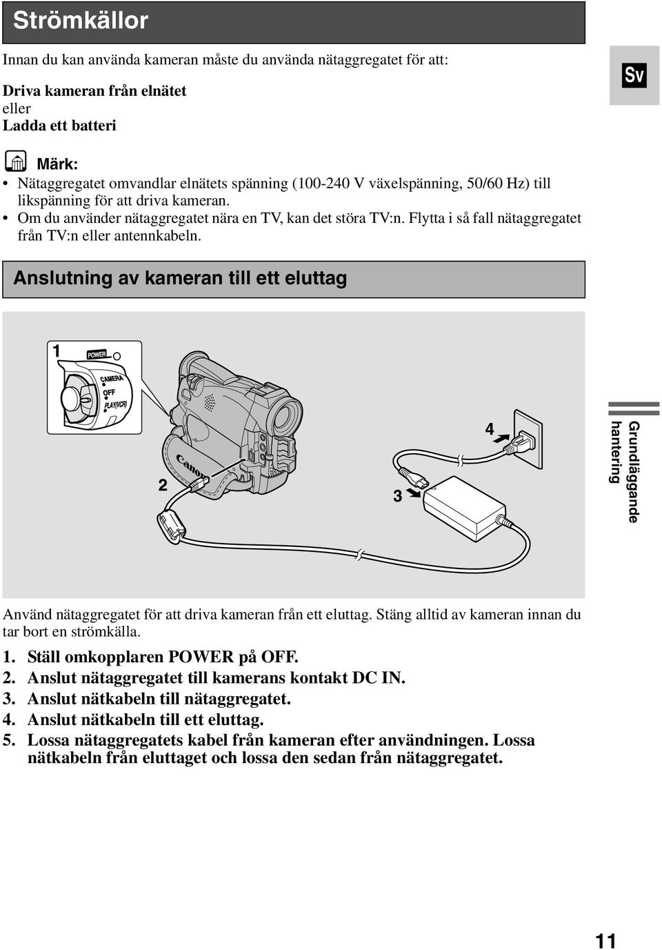 Anslutning av kameran till ett eluttag Grundläggande hantering Använd nätaggregatet för att driva kameran från ett eluttag. Stäng alltid av kameran innan du tar bort en strömkälla. 1.