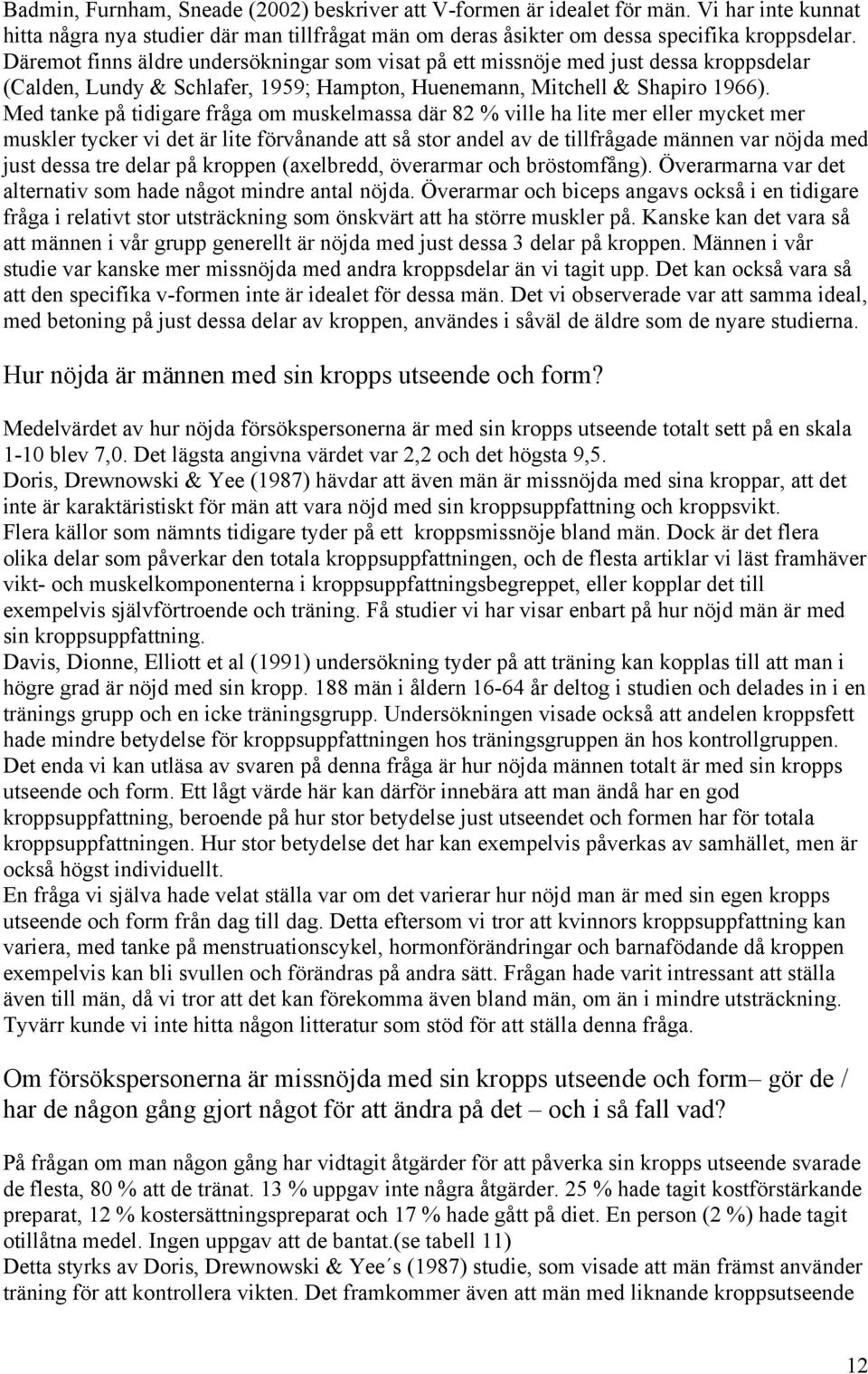 Med tanke på tidigare fråga om muskelmassa där 82 % ville ha lite mer eller mycket mer muskler tycker vi det är lite förvånande att så stor andel av de tillfrågade männen var nöjda med just dessa tre