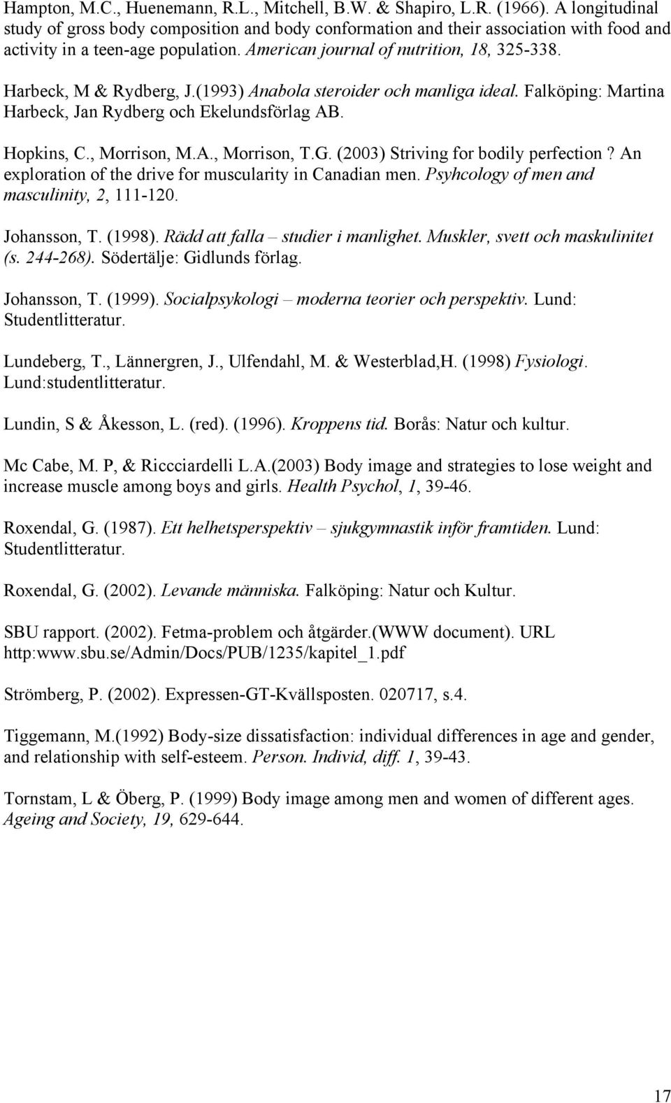 Harbeck, M & Rydberg, J.(1993) Anabola steroider och manliga ideal. Falköping: Martina Harbeck, Jan Rydberg och Ekelundsförlag AB. Hopkins, C., Morrison, M.A., Morrison, T.G.