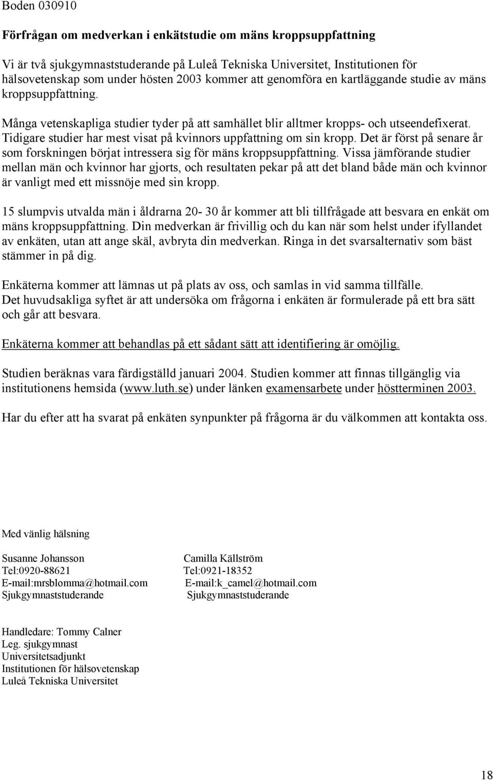 Tidigare studier har mest visat på kvinnors uppfattning om sin kropp. Det är först på senare år som forskningen börjat intressera sig för mäns kroppsuppfattning.