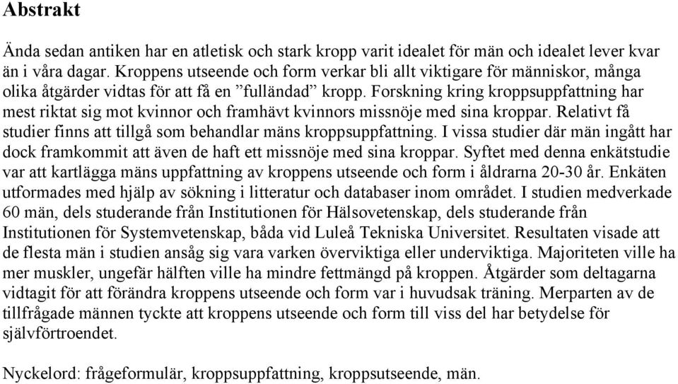 Forskning kring kroppsuppfattning har mest riktat sig mot kvinnor och framhävt kvinnors missnöje med sina kroppar. Relativt få studier finns att tillgå som behandlar mäns kroppsuppfattning.