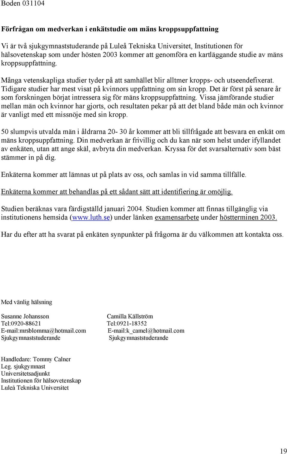 Tidigare studier har mest visat på kvinnors uppfattning om sin kropp. Det är först på senare år som forskningen börjat intressera sig för mäns kroppsuppfattning.