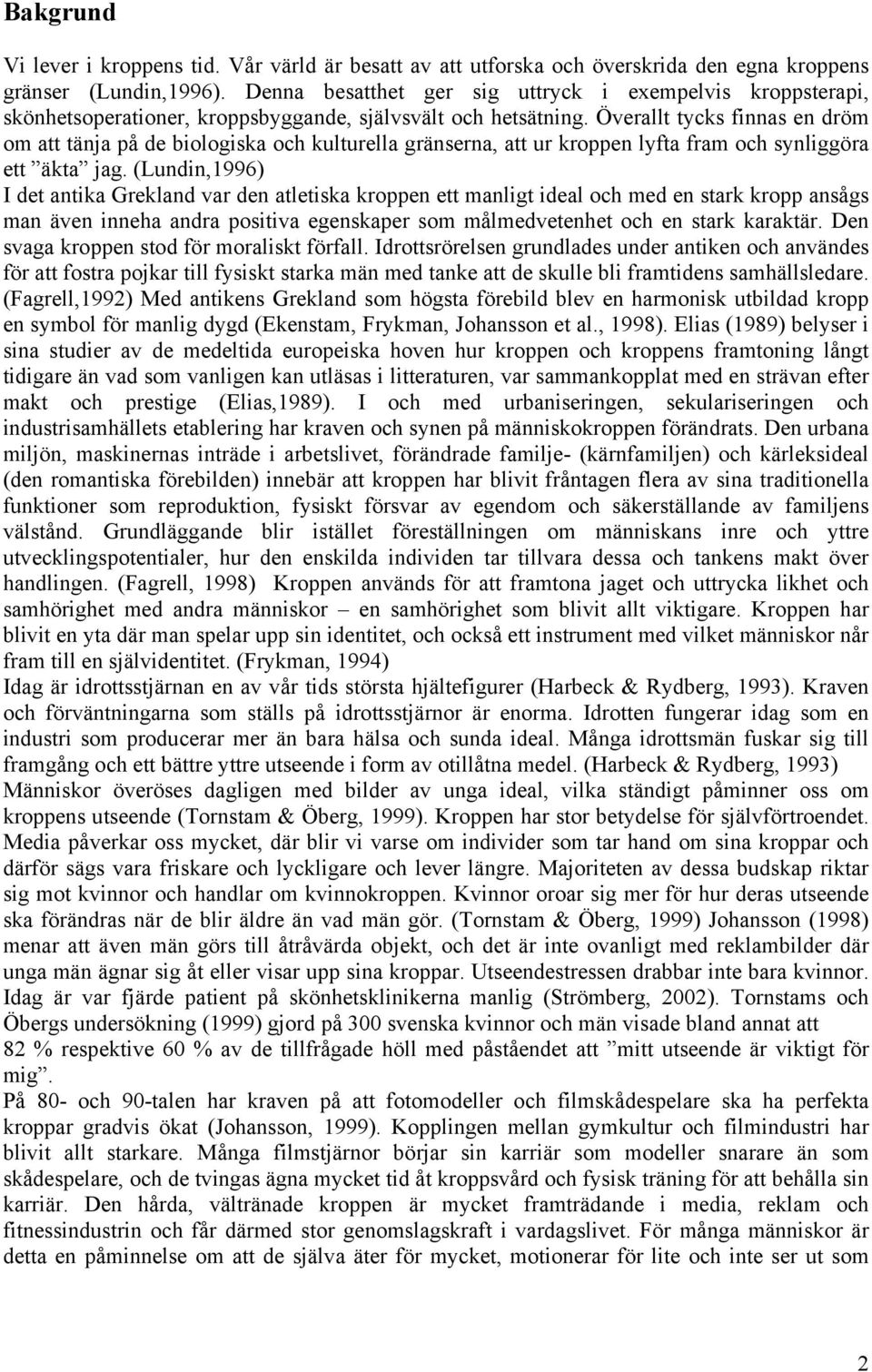 Överallt tycks finnas en dröm om att tänja på de biologiska och kulturella gränserna, att ur kroppen lyfta fram och synliggöra ett äkta jag.