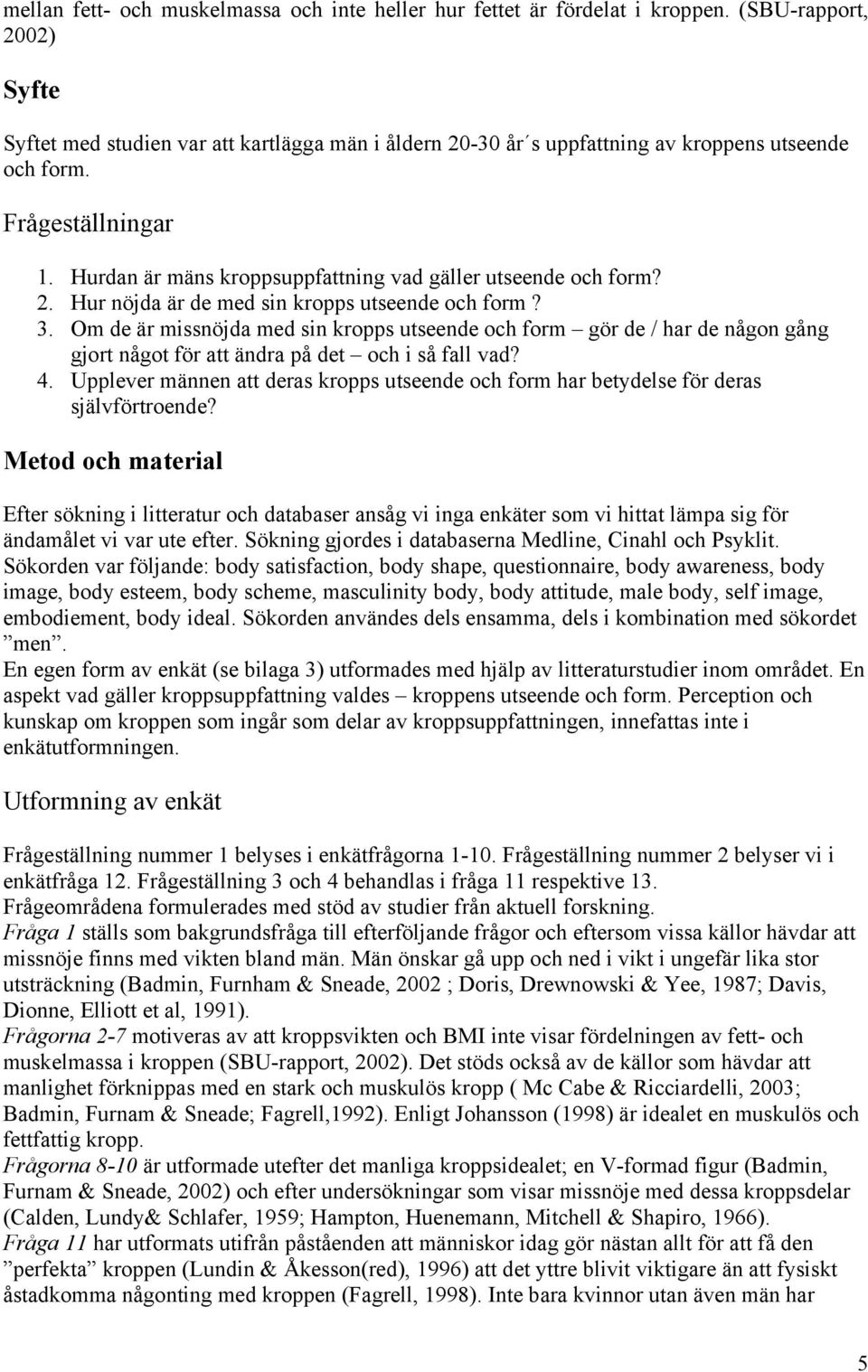 Hurdan är mäns kroppsuppfattning vad gäller utseende och form? 2. Hur nöjda är de med sin kropps utseende och form? 3.