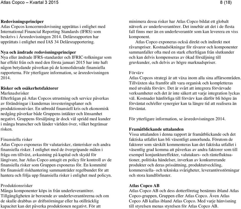 Nya och ändrade redovisningsprinciper Nya eller ändrade IFRS-standarder och IFRIC-tolkningar som har effekt från och med den första januari har inte haft någon betydande påverkan på de konsoliderade