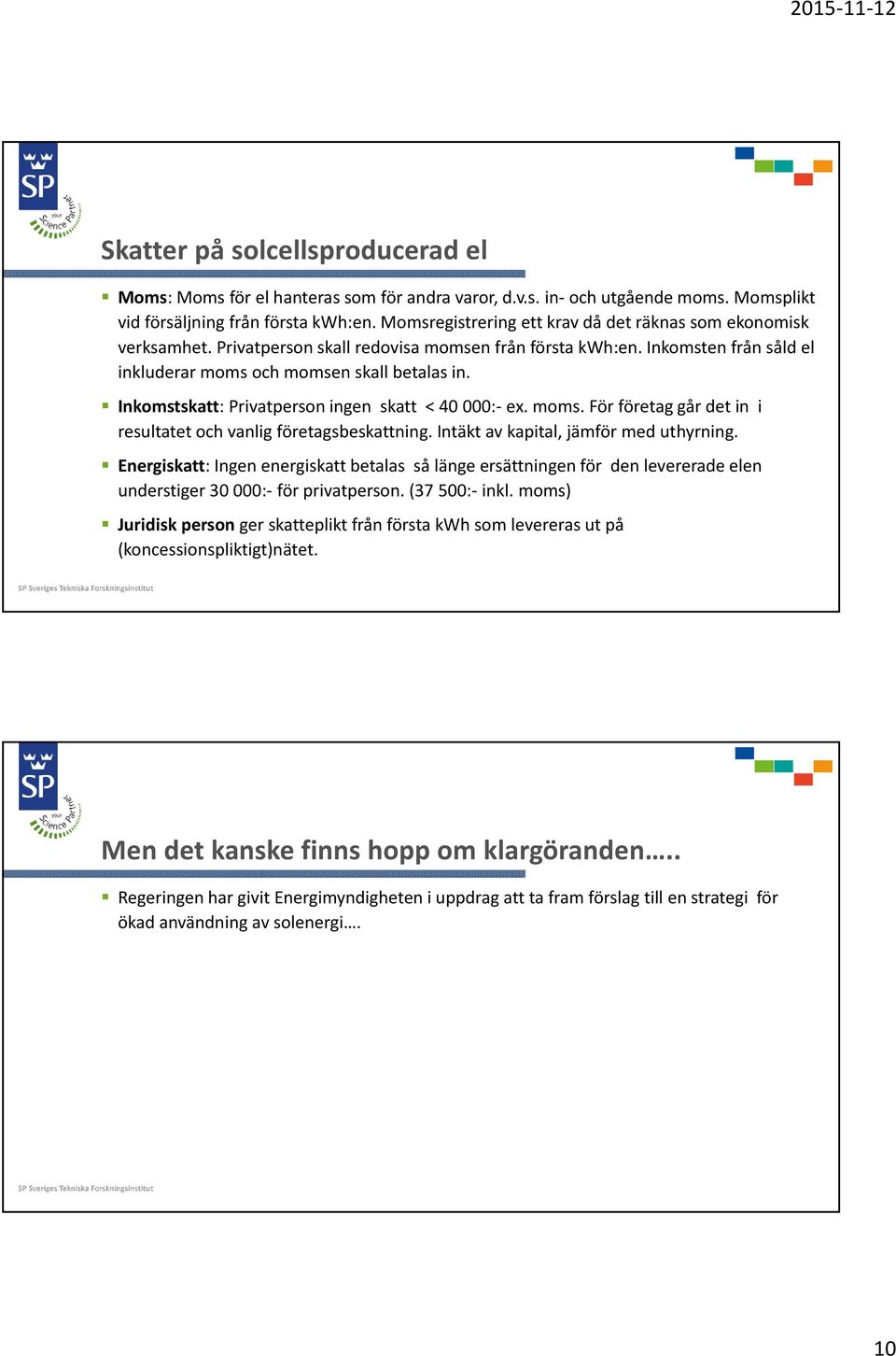 Inkomstskatt: Privatperson ingen skatt < 40 000: ex. moms. För företag går det in i resultatet och vanlig företagsbeskattning. Intäkt av kapital, jämför med uthyrning.