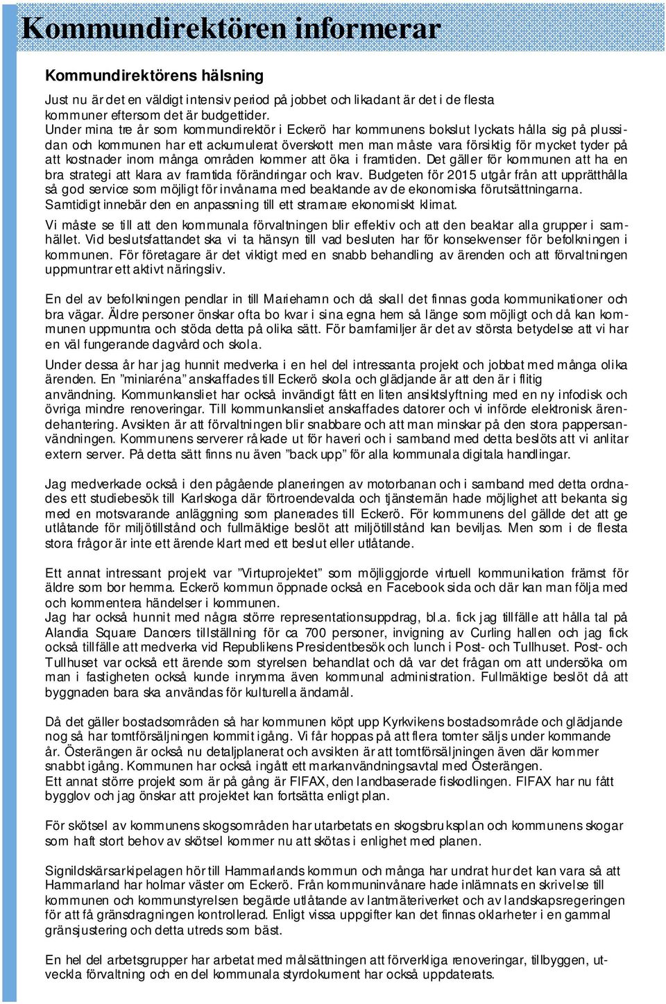 kostnader inom många områden kommer att öka i framtiden. Det gäller för kommunen att ha en bra strategi att klara av framtida förändringar och krav.