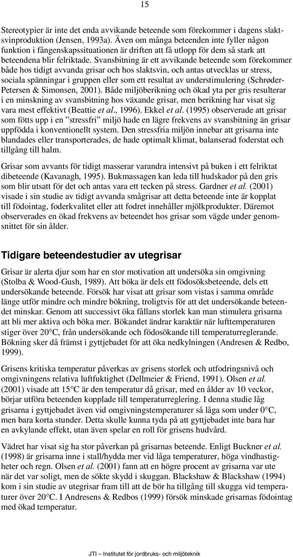 Svansbitning är ett avvikande beteende som förekommer både hos tidigt avvanda grisar och hos slaktsvin, och antas utvecklas ur stress, sociala spänningar i gruppen eller som ett resultat av