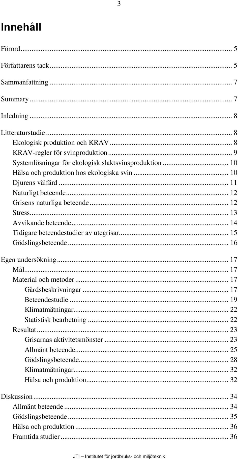 .. 13 Avvikande beteende... 14 Tidigare beteendestudier av utegrisar... 15 Gödslingsbeteende... 16 Egen undersökning... 17 Mål... 17 Material och metoder... 17 Gårdsbeskrivningar... 17 Beteendestudie.