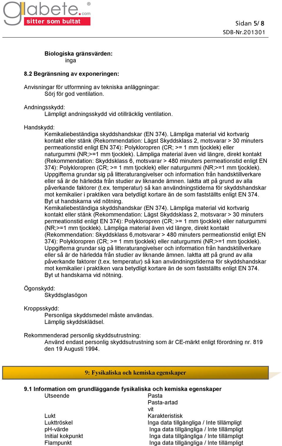 Lämpliga material vid kortvarig kontakt eller stänk (Rekommendation: Lägst Skyddsklass 2, motsvarar > 30 minuters permeationstid enligt EN 374): Polykloropren (CR; >= 1 mm tjocklek) eller naturgummi