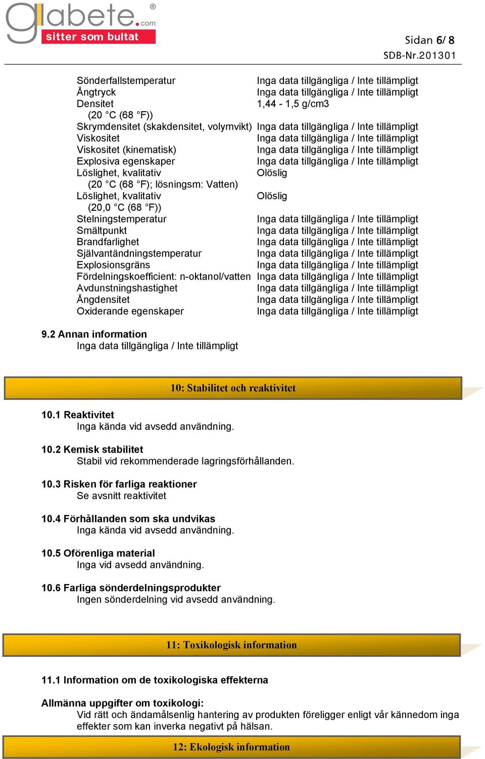 n-oktanol/vatten Avdunstningshastighet Ångdensitet Oxiderande egenskaper 9.2 Annan information 10.1 Reaktivitet Inga kända vid avsedd användning. 10.2 Kemisk stabilitet Stabil vid rekommenderade lagringsförhållanden.