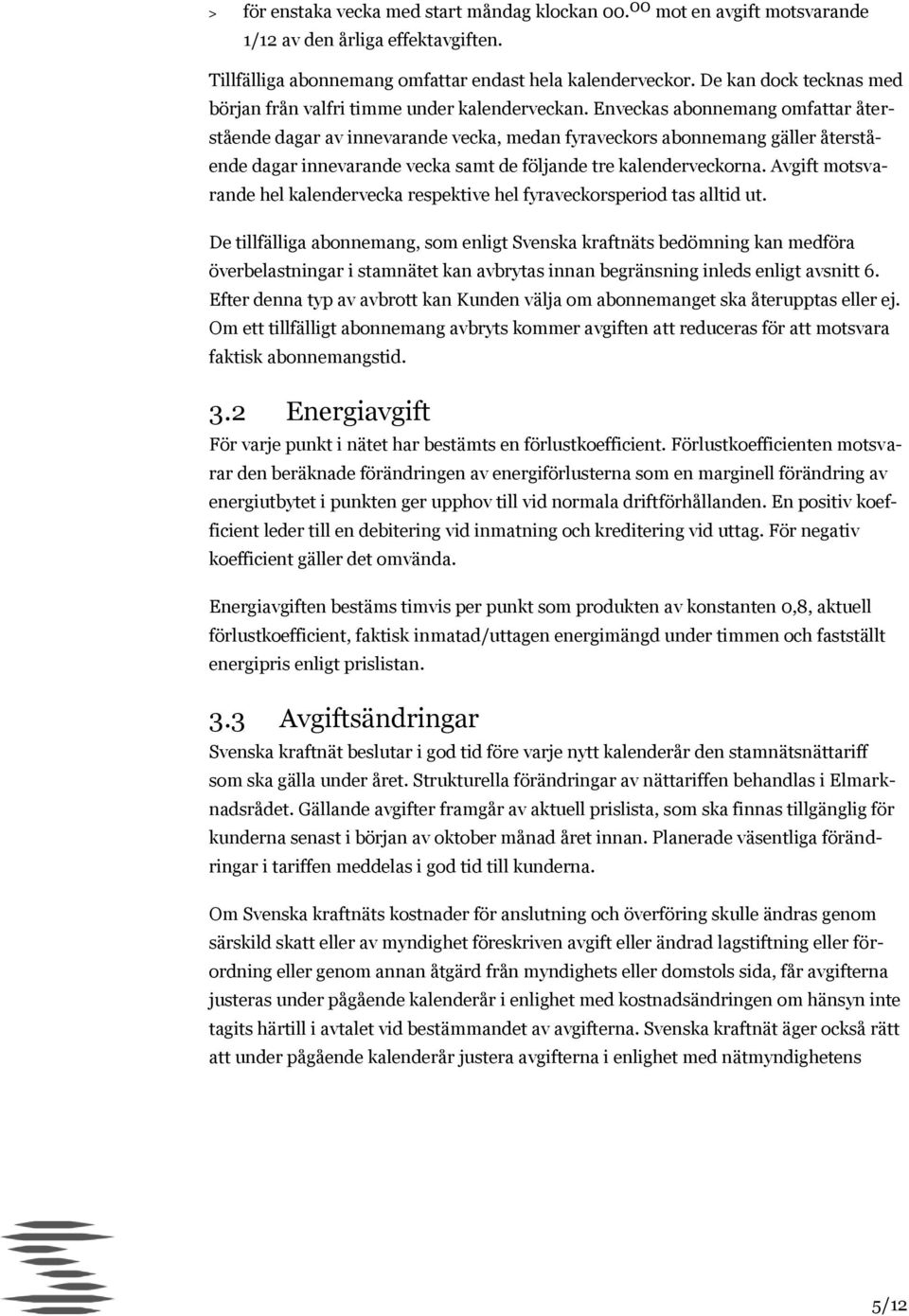 Enveckas abonnemang omfattar återstående dagar av innevarande vecka, medan fyraveckors abonnemang gäller återstående dagar innevarande vecka samt de följande tre kalenderveckorna.