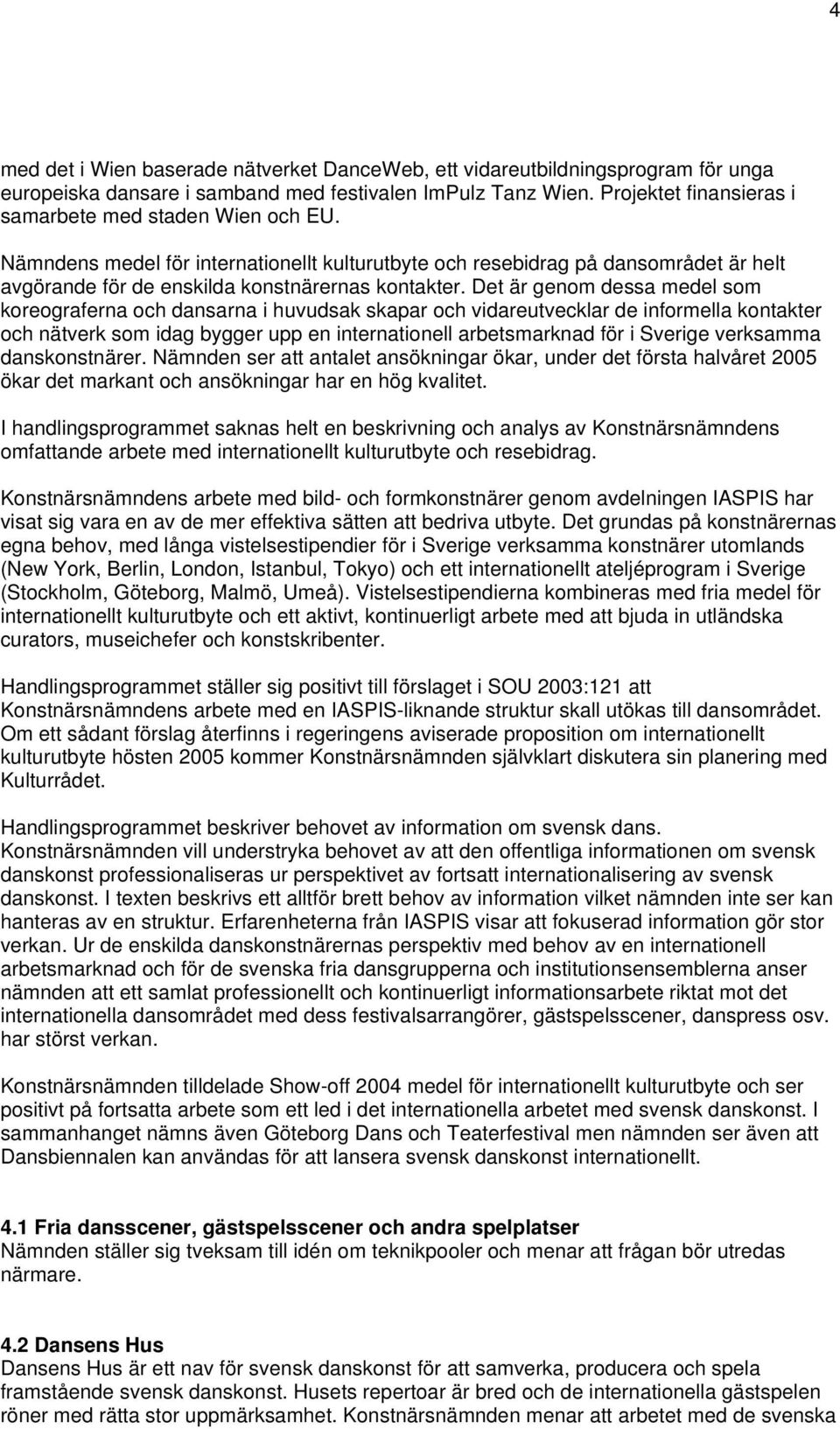 Det är genom dessa medel som koreograferna och dansarna i huvudsak skapar och vidareutvecklar de informella kontakter och nätverk som idag bygger upp en internationell arbetsmarknad för i Sverige