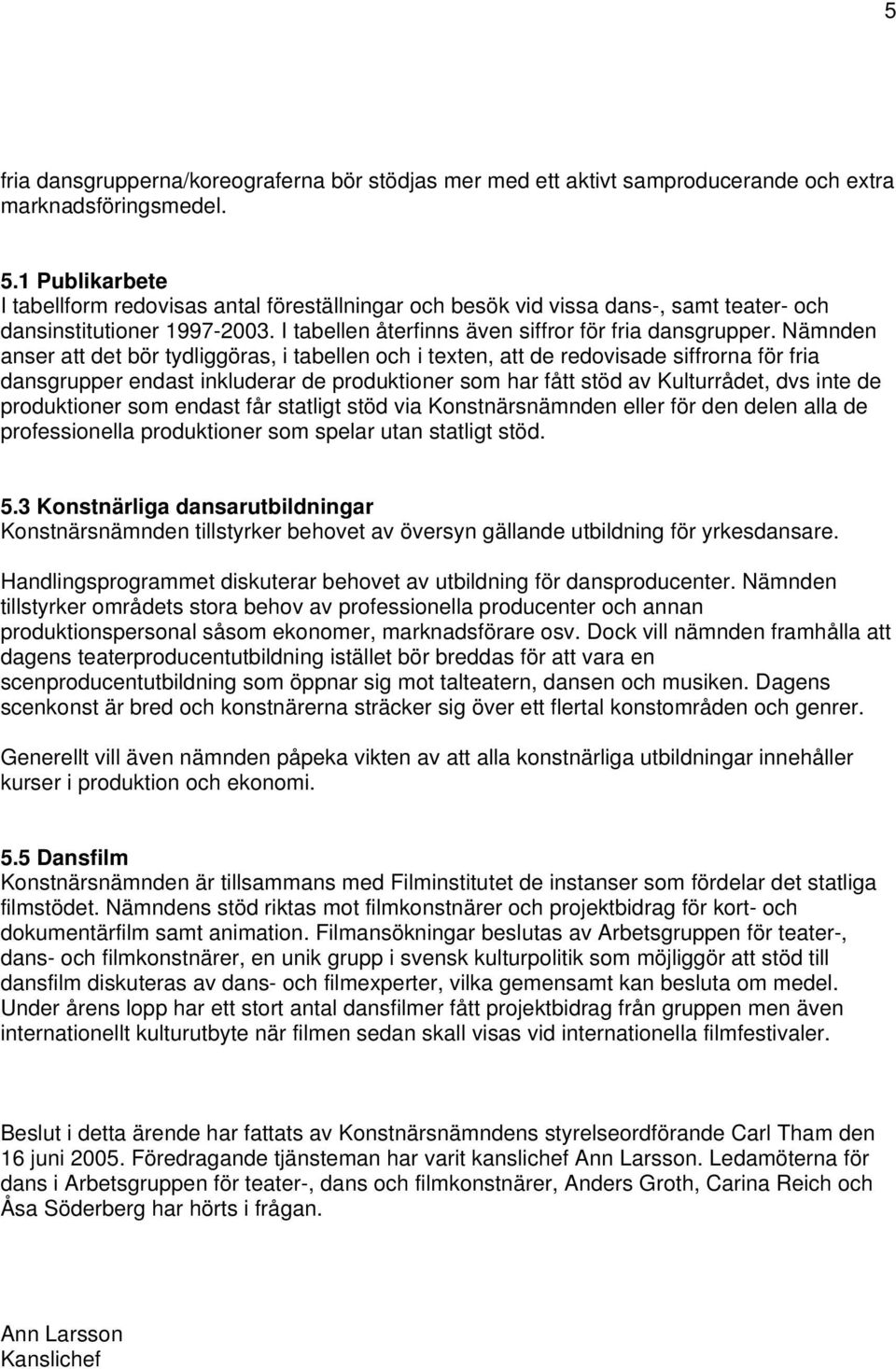 Nämnden anser att det bör tydliggöras, i tabellen och i texten, att de redovisade siffrorna för fria dansgrupper endast inkluderar de produktioner som har fått stöd av Kulturrådet, dvs inte de