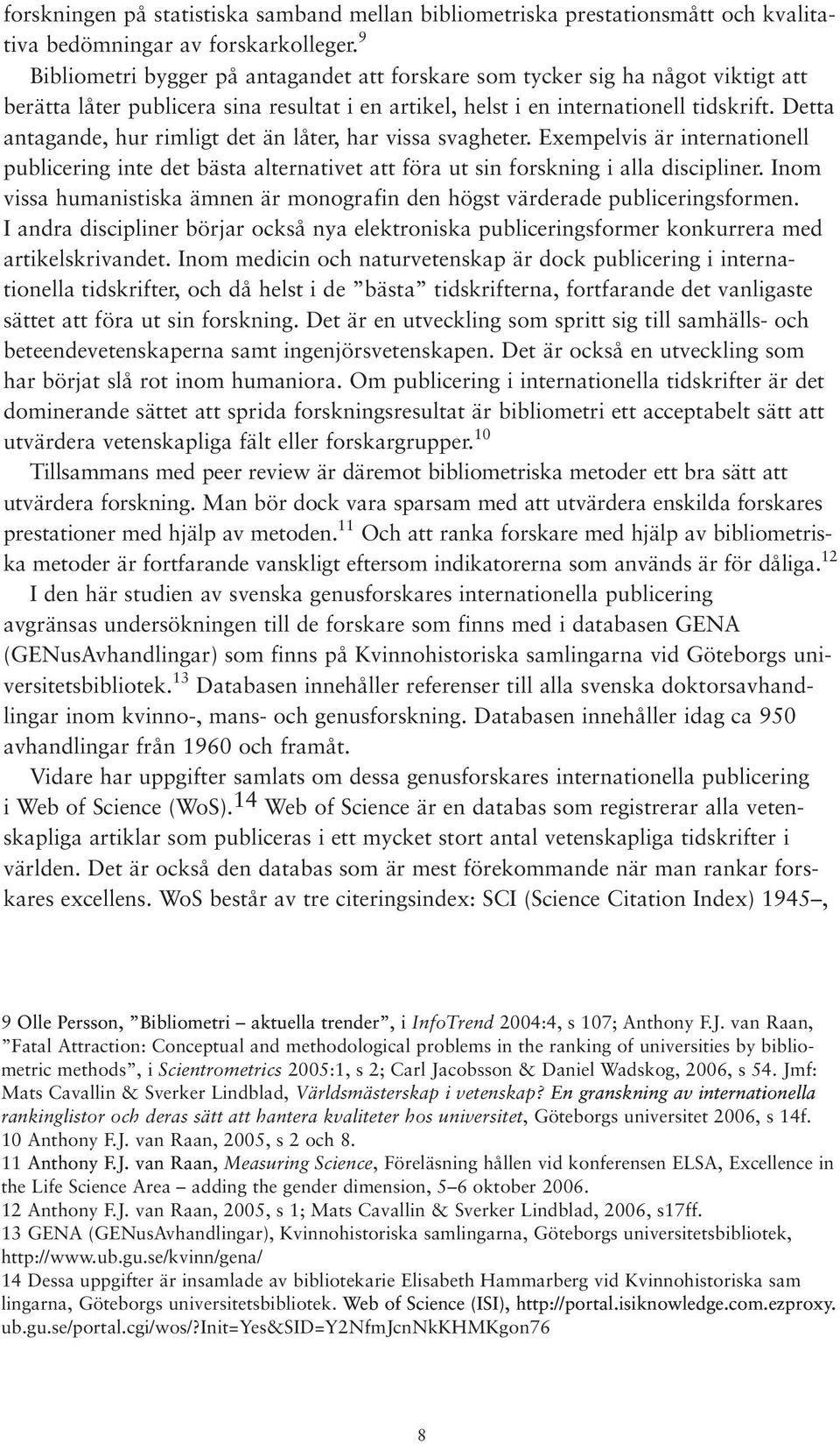 Detta antagande, hur rimligt det än låter, har vissa svagheter. Exempelvis är internationell publicering inte det bästa alternativet att föra ut sin forskning i alla discipliner.