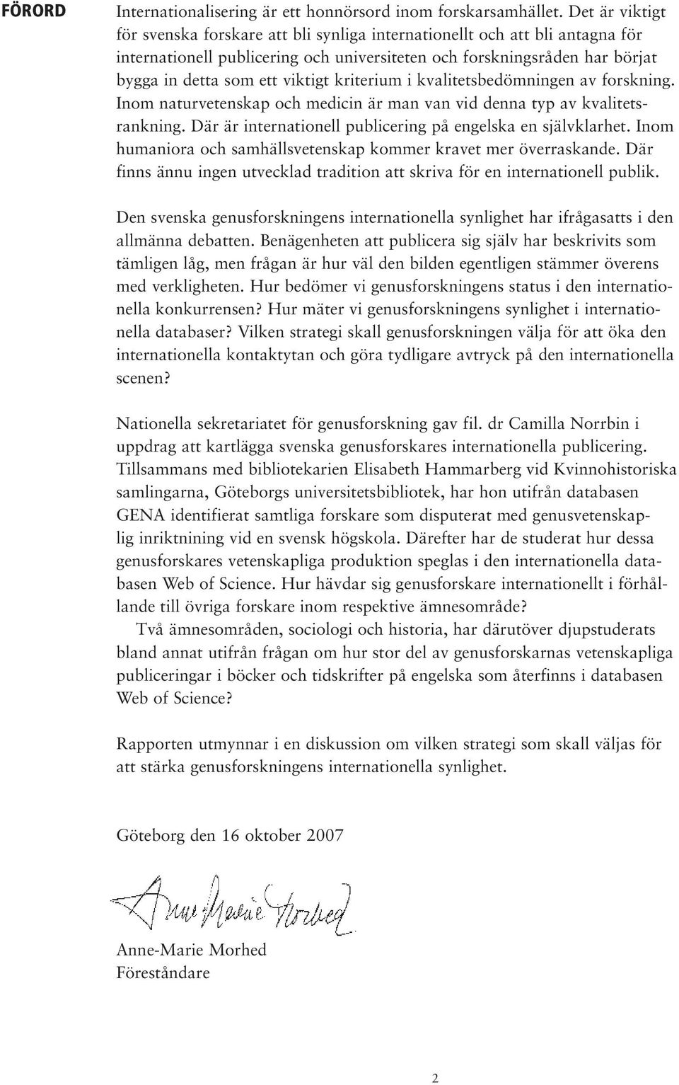 kriterium i kvalitetsbedömningen av forskning. Inom naturvetenskap och medicin är man van vid denna typ av kvalitetsrankning. Där är internationell publicering på engelska en självklarhet.