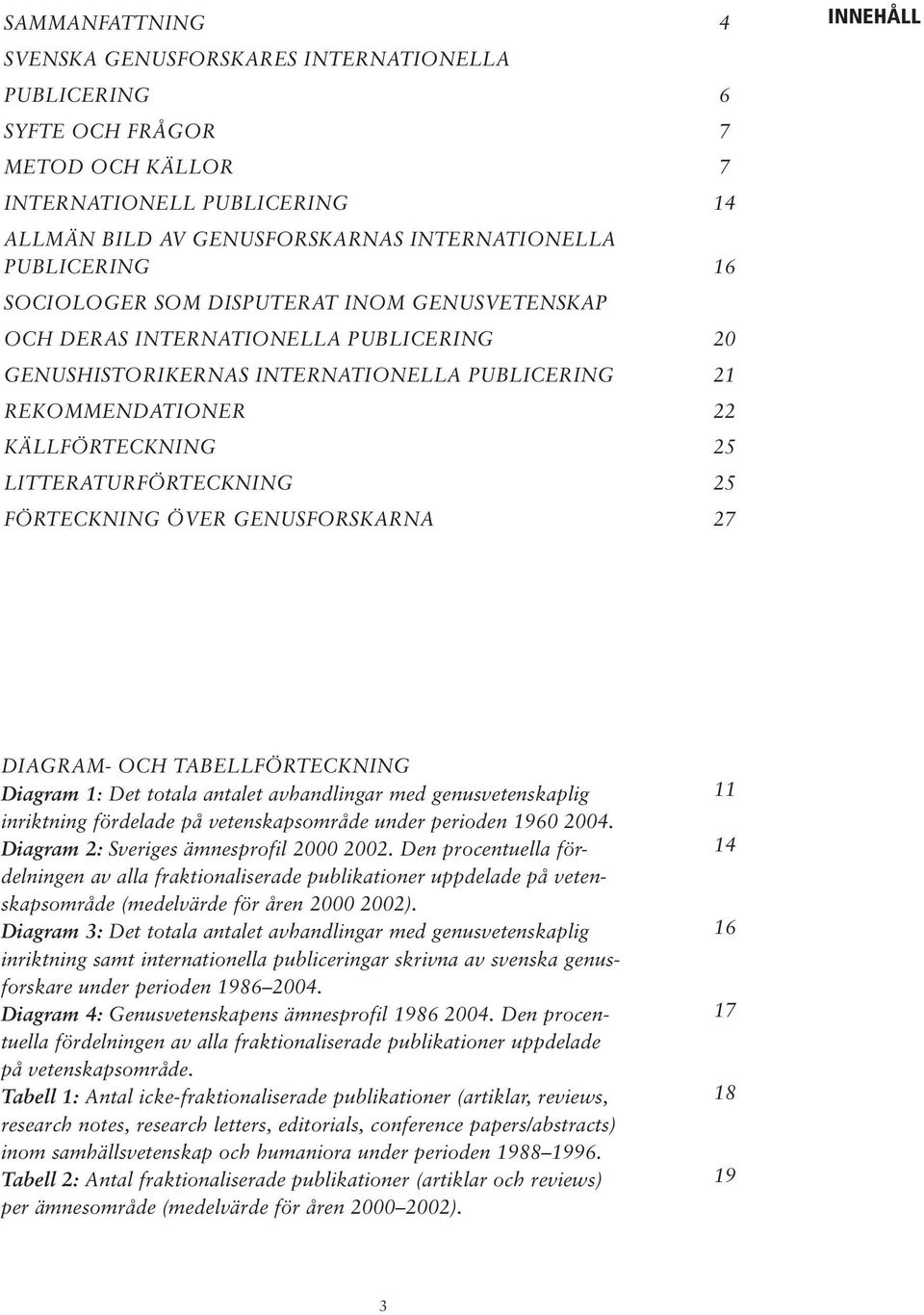 25 Förteckning över genusforskarna 27 Innehåll Diagram- och tabellförteckning Diagram 1: Det totala antalet avhandlingar med genusvetenskaplig inriktning fördelade på vetenskapsområde under perioden