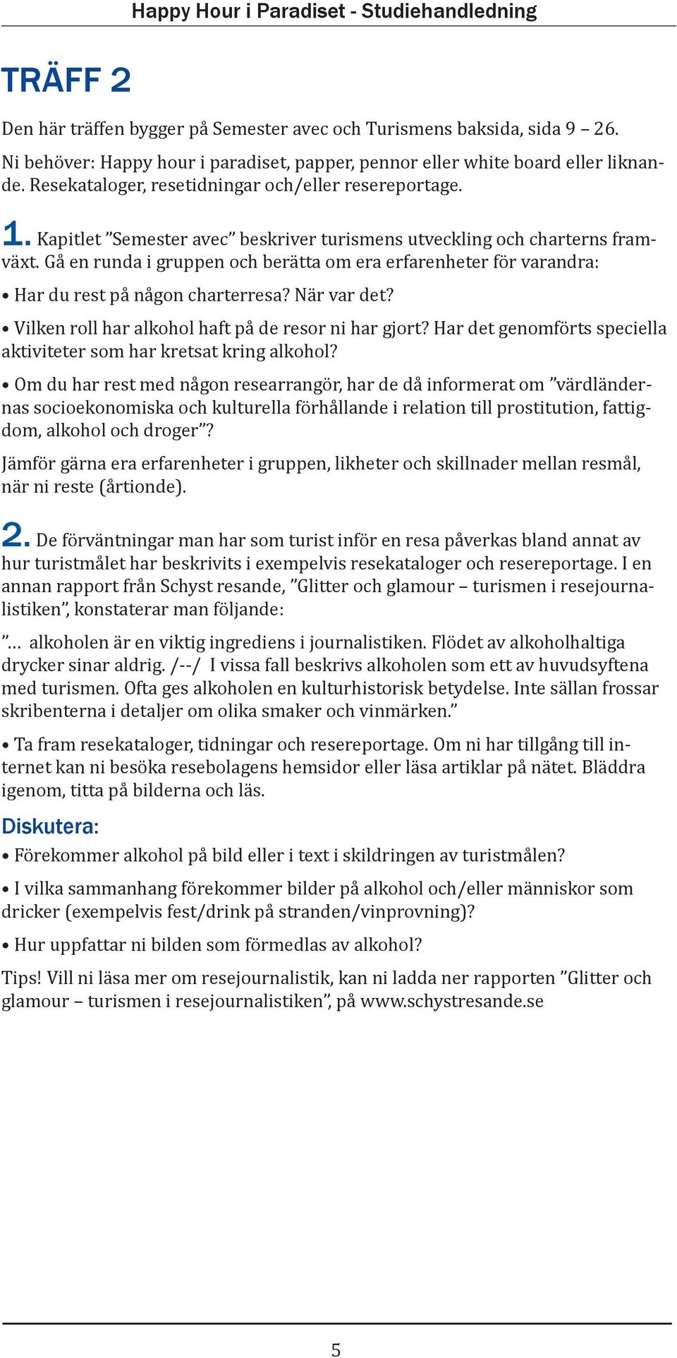 Kapitlet Semester avec beskriver turismens utveckling och charterns framväxt. Gå en runda i gruppen och berätta om era erfarenheter för varandra: Har du rest på någon charterresa? När var det?