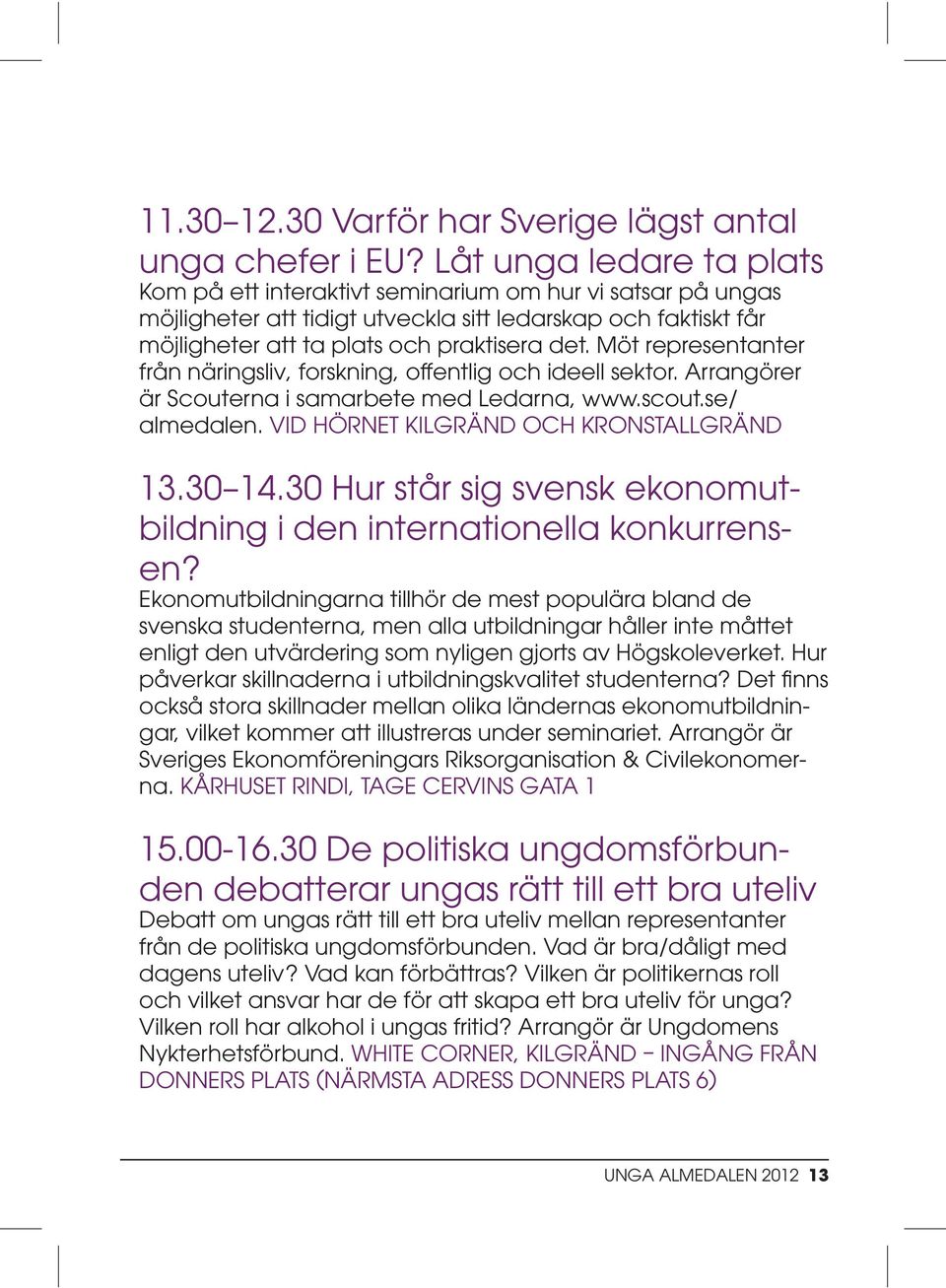 Möt representanter från näringsliv, forskning, offentlig och ideell sektor. Arrangörer är Scouterna i samarbete med Ledarna, www.scout.se/ almedalen. VID HÖRNET KILGRÄND OCH KRONSTALLGRÄND 13.30 14.