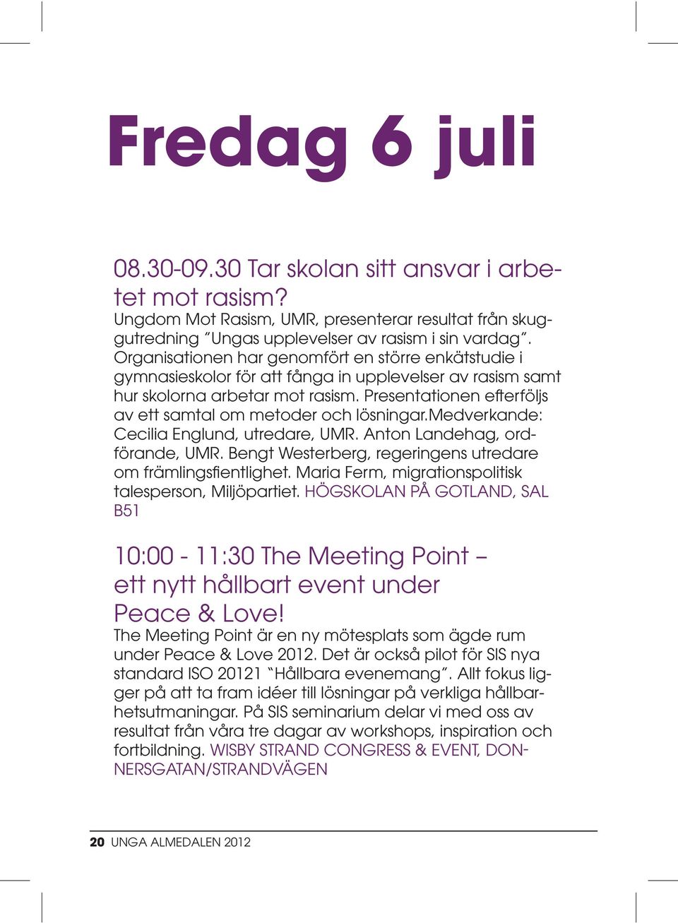 Presentationen efterföljs av ett samtal om metoder och lösningar.medverkande: Cecilia Englund, utredare, UMR. Anton Landehag, ordförande, UMR.