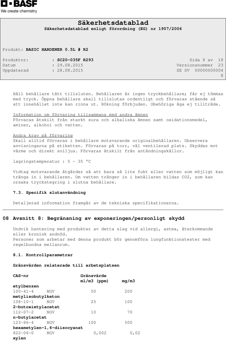 Information om förvaring tillsammans med andra ämnen Förvaras åtskilt från starkt sura och alkaliska ämnen samt oxidationsmedel, aminer, alkohol och vatten.