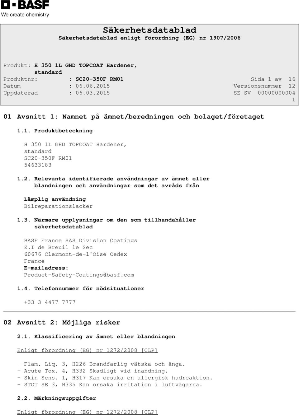 I de Breuil le Sec 60676 Clermont-de-l'Oise Cedex France E-mailadress: Product-Safety-Coatings@basf.com 1.4. Telefonnummer för nödsituationer +33 3 4477 7777 02 Avsnitt 2: Möjliga risker 2.1. Klassificering av ämnet eller blandningen Enligt förordning (EG) nr 1272/2008 [CLP] - Flam.