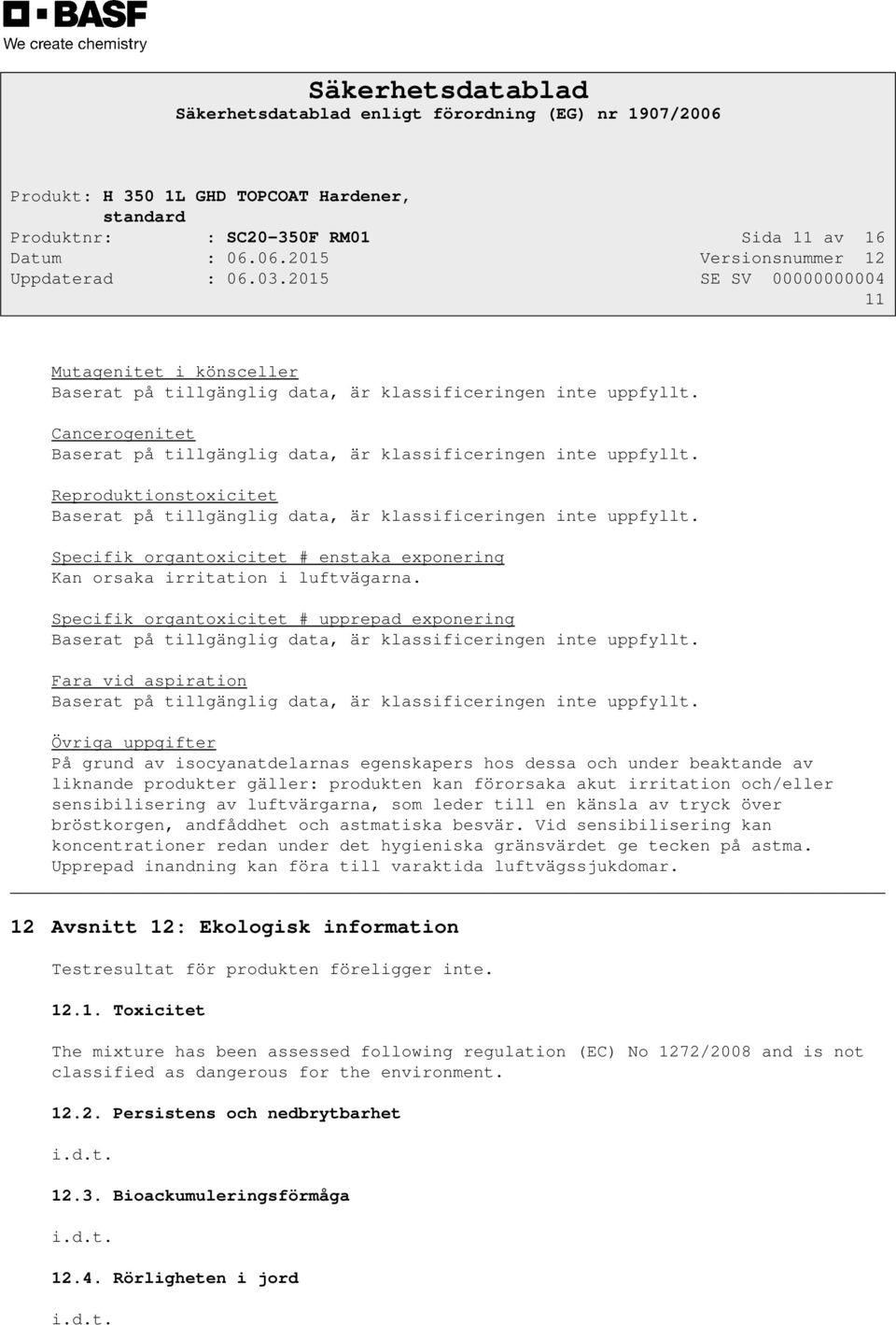 Specifik organtoxicitet # enstaka exponering Kan orsaka irritation i luftvägarna. Specifik organtoxicitet # upprepad exponering Baserat på tillgänglig data, är klassificeringen inte uppfyllt.