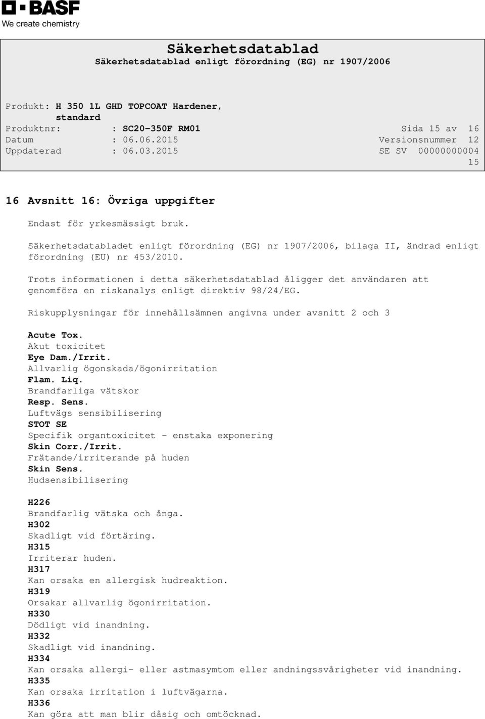 Trots informationen i detta säkerhetsdatablad åligger det användaren att genomföra en riskanalys enligt direktiv 98/24/EG. Riskupplysningar för innehållsämnen angivna under avsnitt 2 och 3 Acute Tox.