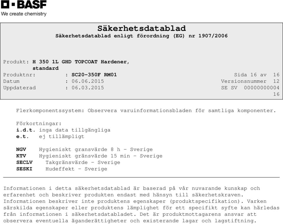 system: Observera varuinformationsbladen för samtliga komponenter. Förkortningar: i.d.t. inga data tillgängliga e.t. ej tillämpligt NGV Hygieniskt gransvärde 8 h - Sverige KTV Hygieniskt gränsvärde