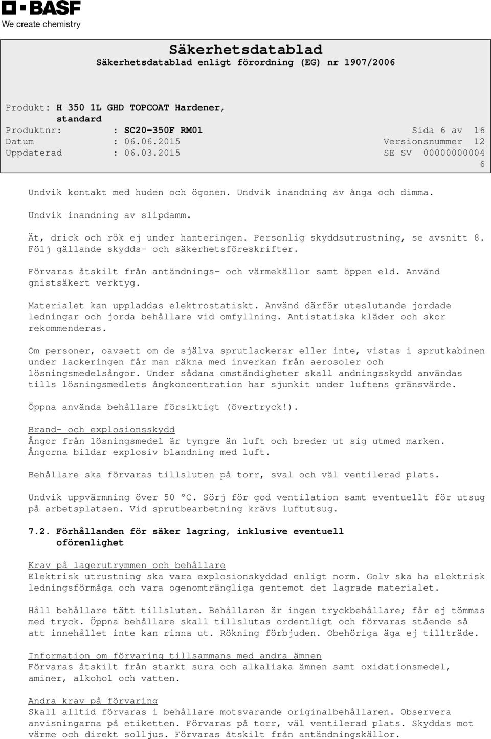 Materialet kan uppladdas elektrostatiskt. Använd därför uteslutande jordade ledningar och jorda behållare vid omfyllning. Antistatiska kläder och skor rekommenderas.