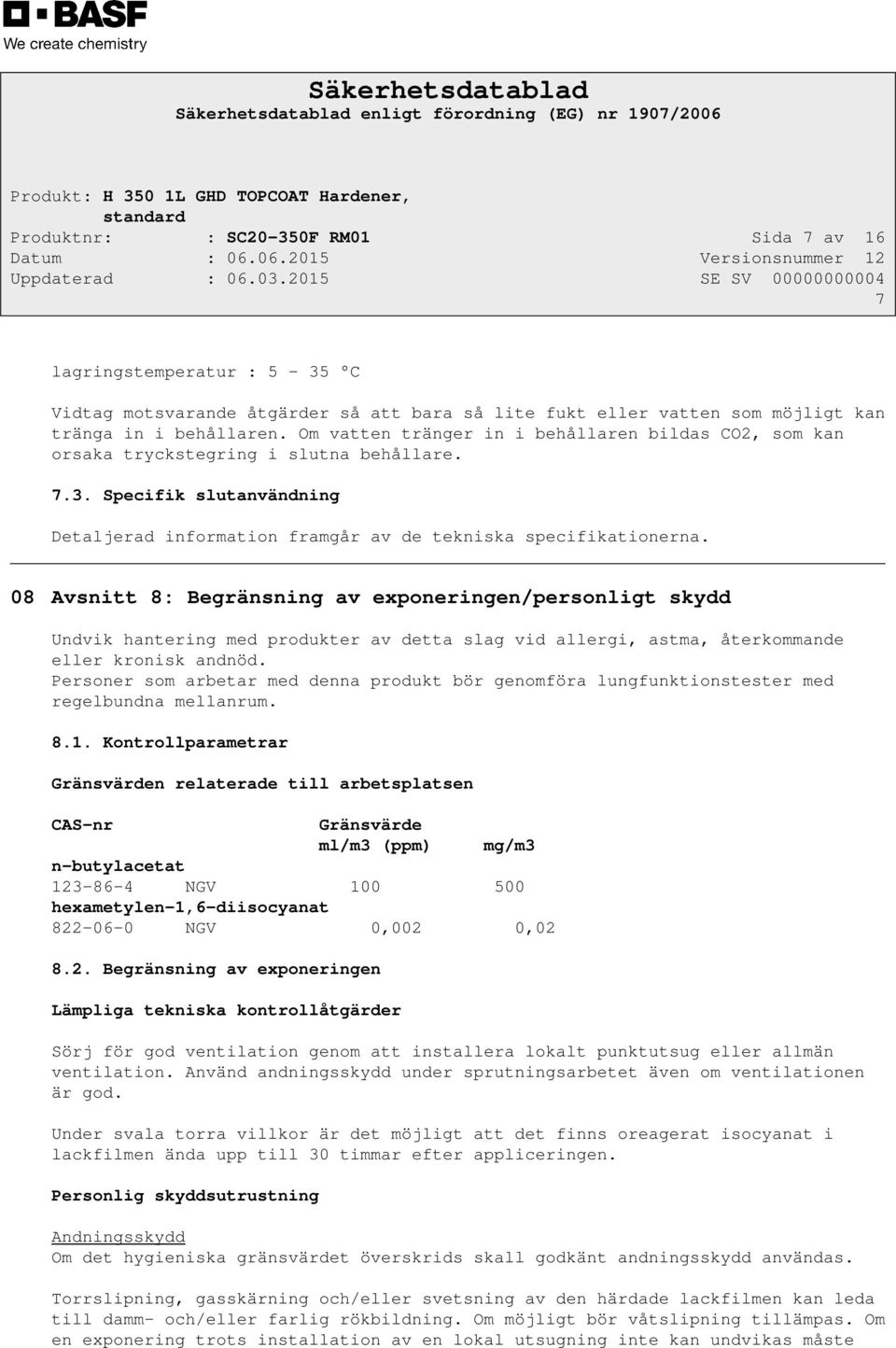 08 Avsnitt 8: Begränsning av exponeringen/personligt skydd Undvik hantering med produkter av detta slag vid allergi, astma, återkommande eller kronisk andnöd.