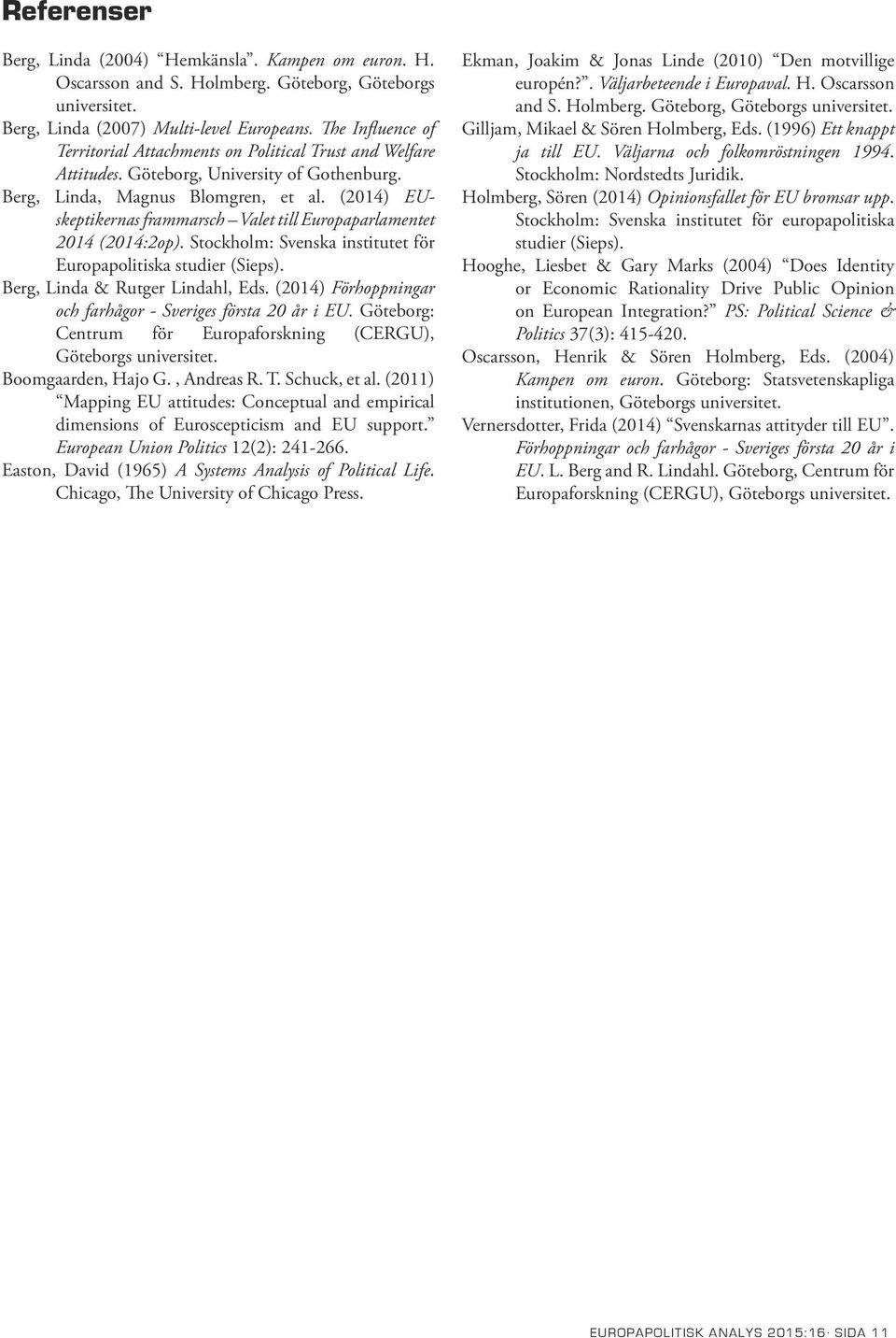 (14) EUskeptikernas frammarsch Valet till Europaparlamentet 14 (14:2op). Stockholm: Svenska institutet för Europapolitiska studier (Sieps). Berg, Linda & Rutger Lindahl, Eds.