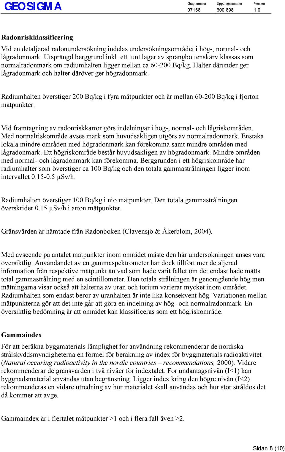 Radiumhalten överstiger 200 Bq/kg i fyra mätpunkter och är mellan 60-200 Bq/kg i fjorton mätpunkter. Vid framtagning av radonriskkartor görs indelningar i hög-, normal- och lågriskområden.