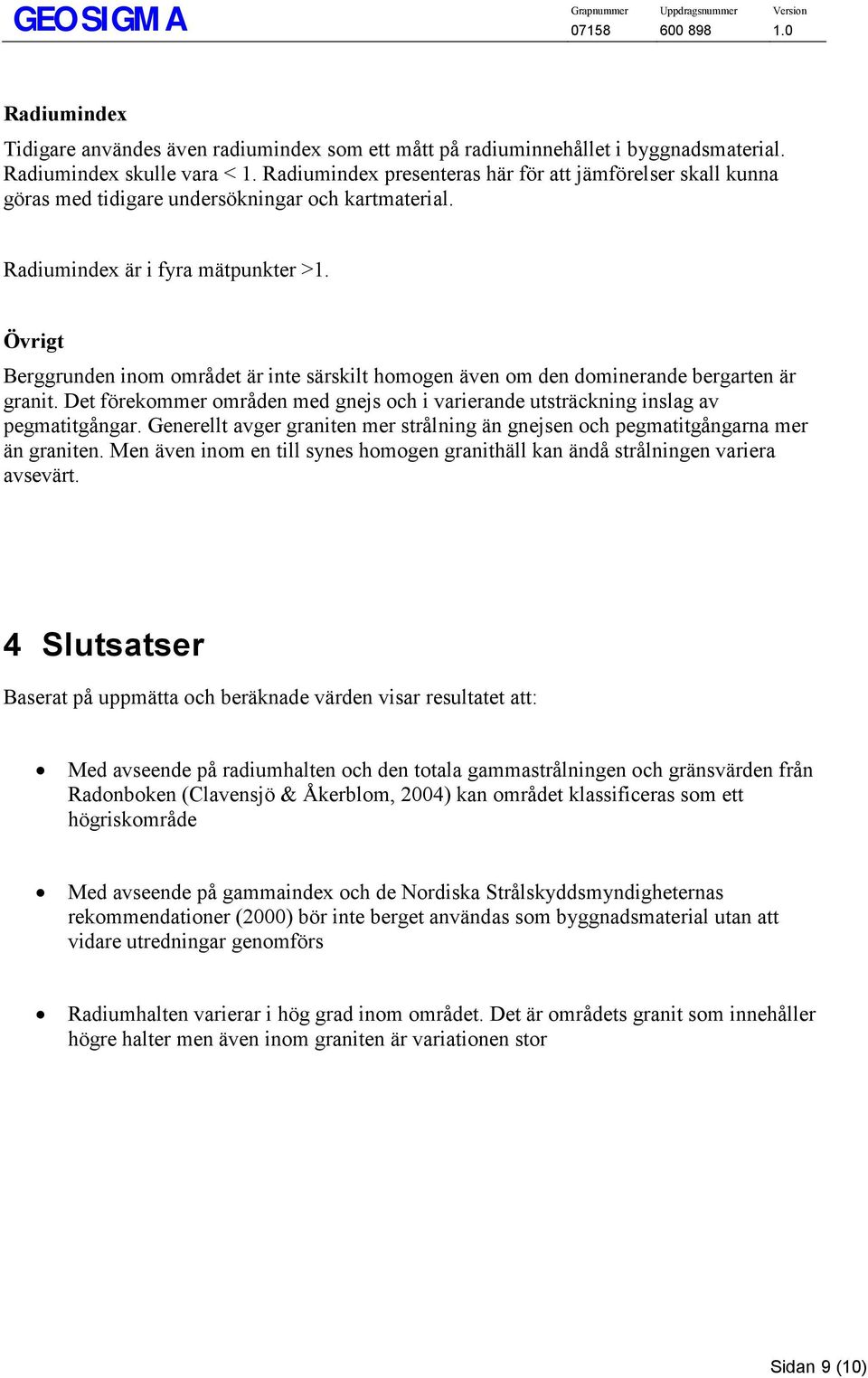 Övrigt Berggrunden inom området är inte särskilt homogen även om den dominerande bergarten är granit. Det förekommer områden med gnejs och i varierande utsträckning inslag av pegmatitgångar.