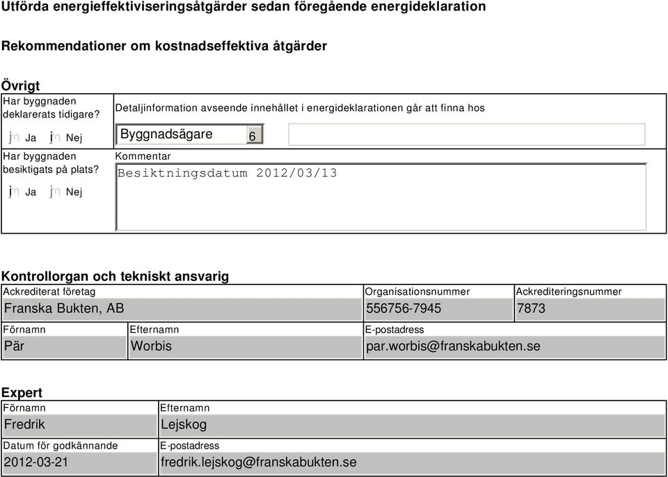 Nej Detaljinformation avseende innehållet i energideklarationen går att finna hos Byggnadsägare 6 Kommentar Besiktningsdatum 2012/03/13 Kontrollorgan och tekniskt