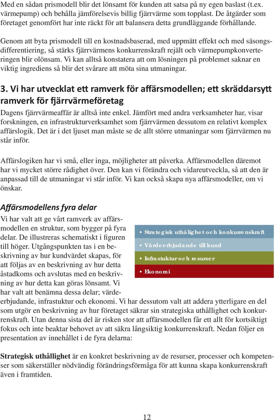 Genom att byta prismodell till en kostnadsbaserad, med uppmätt effekt och med säsongsdifferentiering, så stärks fjärrvärmens konkurrenskraft rejält och värmepumpkonverteringen blir olönsam.