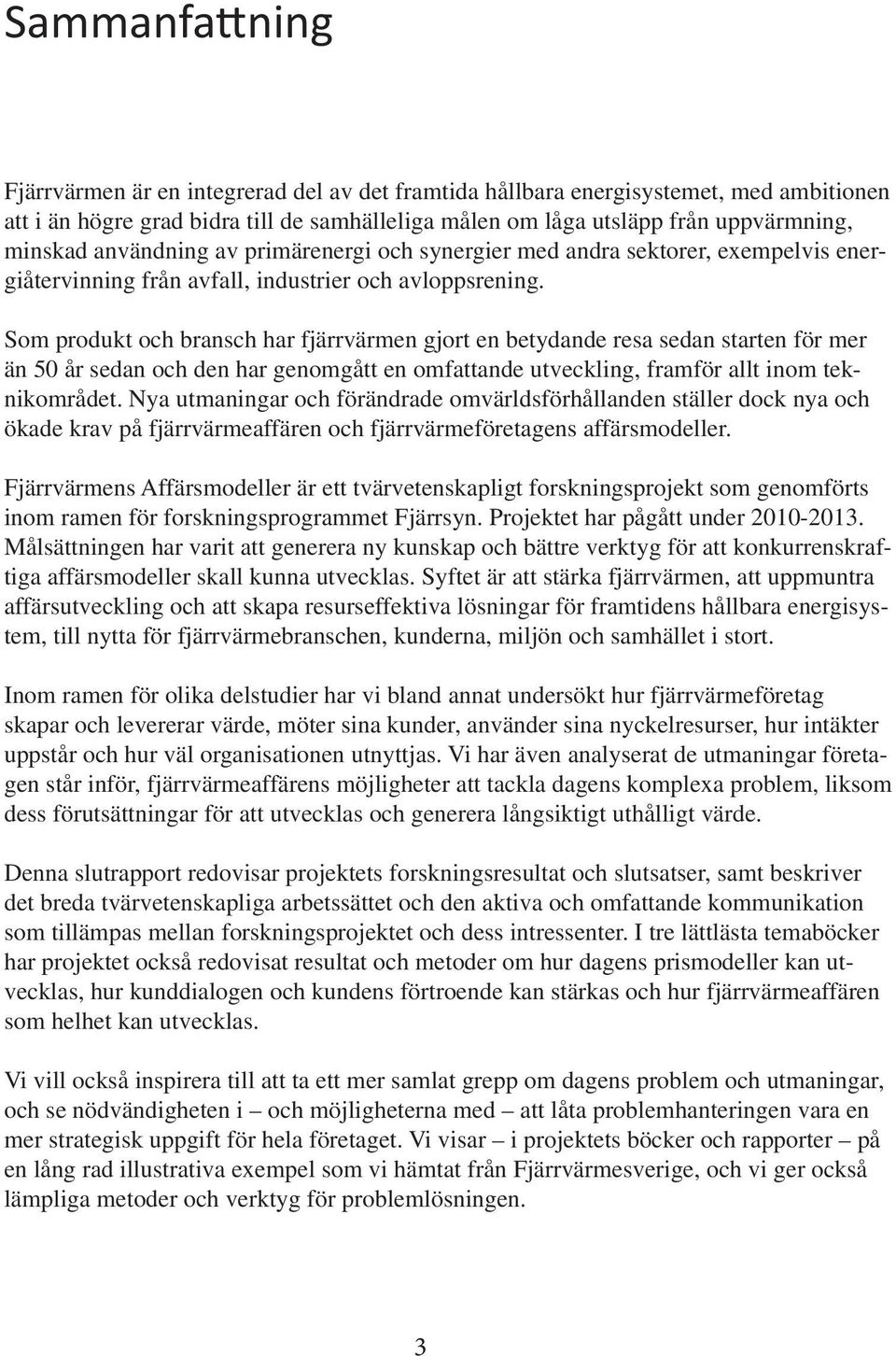 Som produkt och bransch har fjärrvärmen gjort en betydande resa sedan starten för mer än 50 år sedan och den har genomgått en omfattande utveckling, framför allt inom teknikområdet.